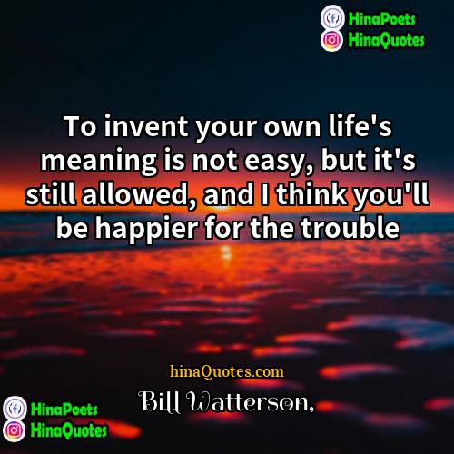 Bill Watterson Quotes | To invent your own life